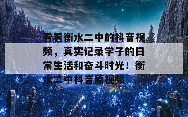 看看衡水二中的抖音视频，真实记录学子的日常生活和奋斗时光！衡水二中抖音原视频