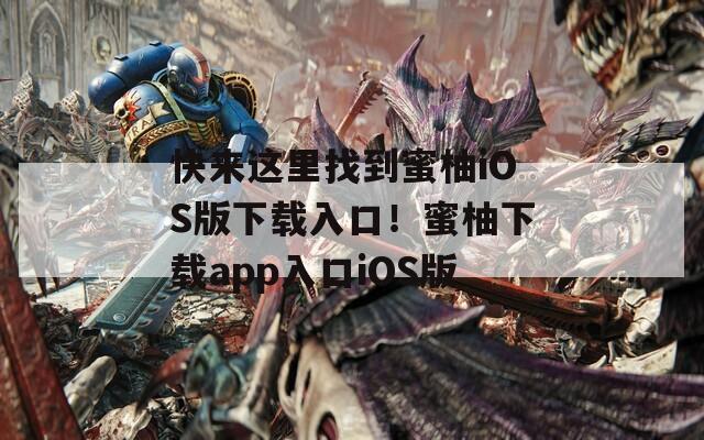 快来这里找到蜜柚iOS版下载入口！蜜柚下载app入口iOS版