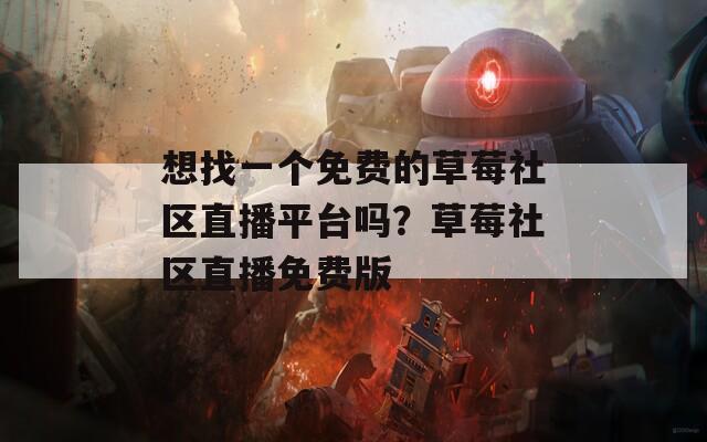 想找一个免费的草莓社区直播平台吗？草莓社区直播免费版