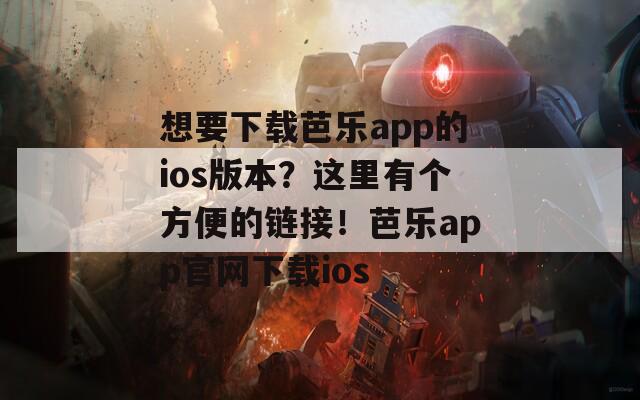 想要下载芭乐app的ios版本？这里有个方便的链接！芭乐app官网下载ios