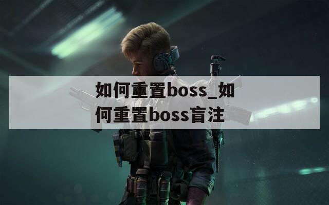 如何重置boss_如何重置boss盲注