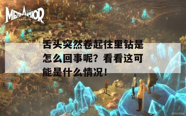 舌头突然卷起往里钻是怎么回事呢？看看这可能是什么情况！