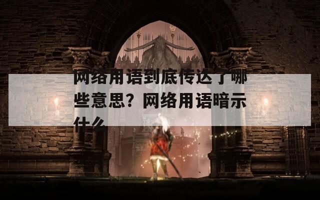 网络用语到底传达了哪些意思？网络用语暗示什么