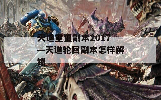 天道重置副本2017—天道轮回副本怎样解锁