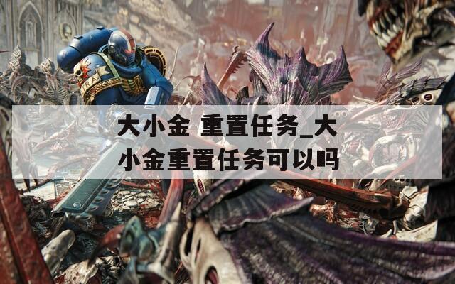 大小金 重置任务_大小金重置任务可以吗