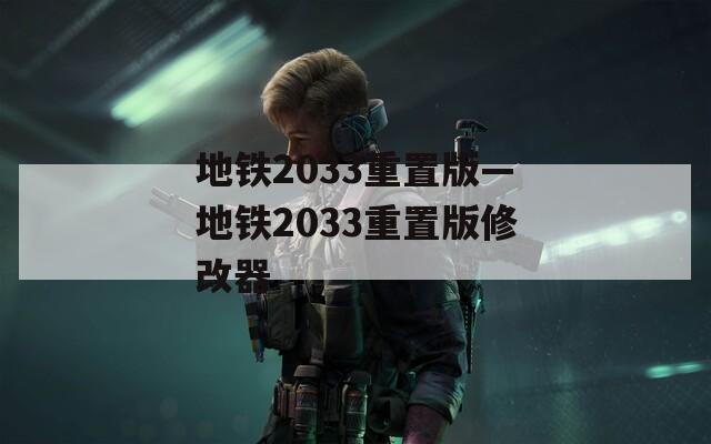 地铁2033重置版—地铁2033重置版修改器