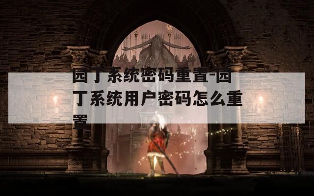 园丁系统密码重置-园丁系统用户密码怎么重置