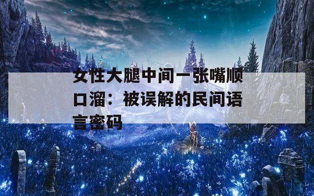 女性大腿中间一张嘴顺口溜：被误解的民间语言密码