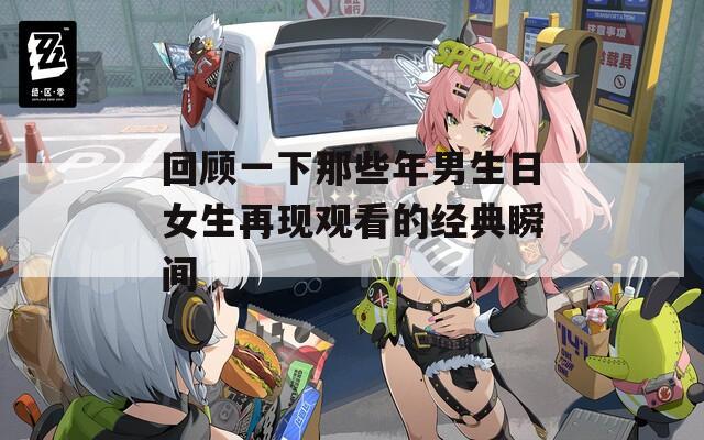回顾一下那些年男生日女生再现观看的经典瞬间