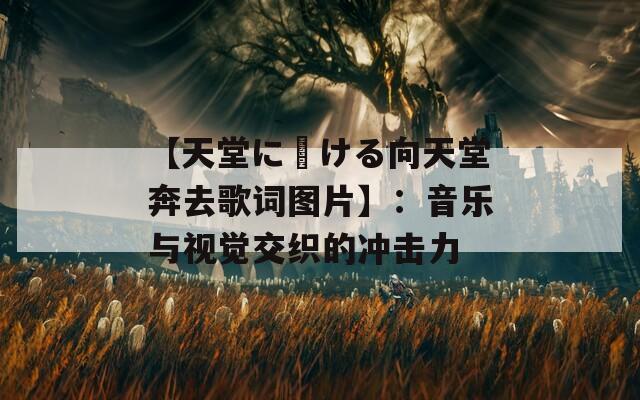 【天堂に駆ける向天堂奔去歌词图片】：音乐与视觉交织的冲击力