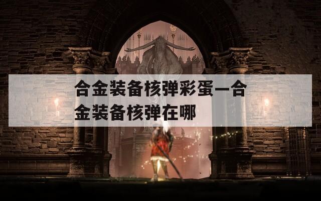合金装备核弹彩蛋—合金装备核弹在哪