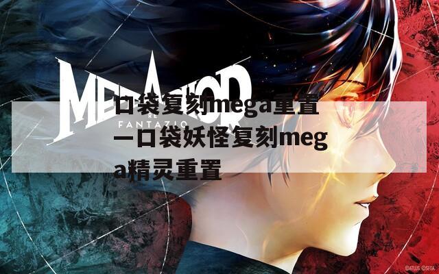 口袋复刻mega重置—口袋妖怪复刻mega精灵重置