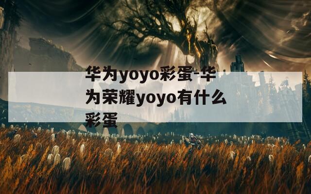 华为yoyo彩蛋-华为荣耀yoyo有什么彩蛋