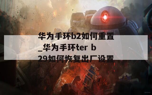 华为手环b2如何重置_华为手环ter b29如何恢复出厂设置