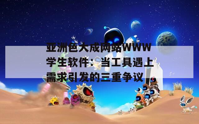 亚洲色大成网站WWW学生软件：当工具遇上需求引发的三重争议