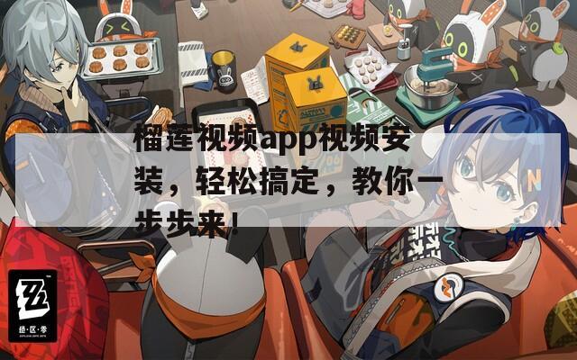 榴莲视频app视频安装，轻松搞定，教你一步步来！