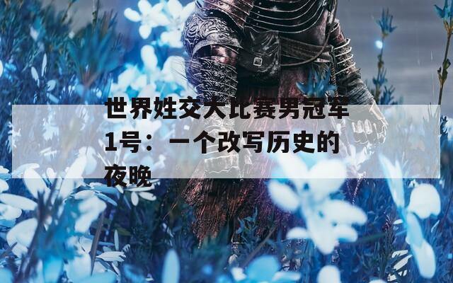 世界姓交大比赛男冠军1号：一个改写历史的夜晚