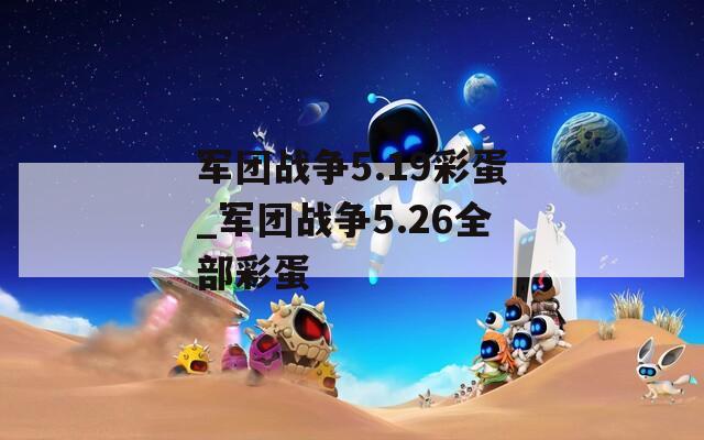 军团战争5.19彩蛋_军团战争5.26全部彩蛋