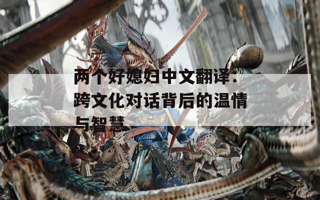 两个好媳妇中文翻译：跨文化对话背后的温情与智慧