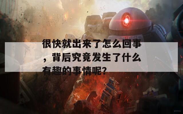 很快就出来了怎么回事，背后究竟发生了什么有趣的事情呢？