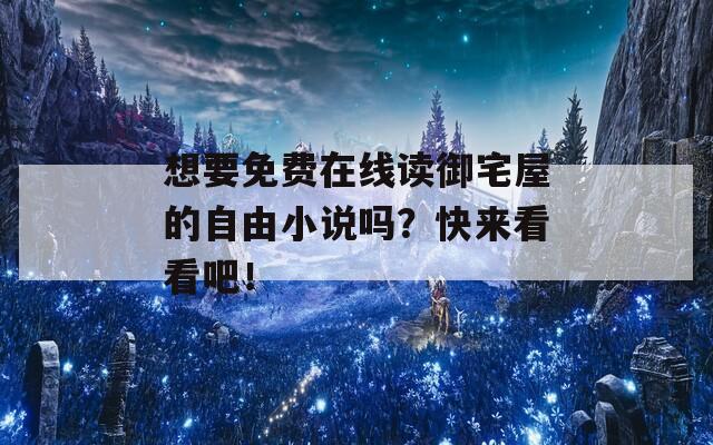 想要免费在线读御宅屋的自由小说吗？快来看看吧！