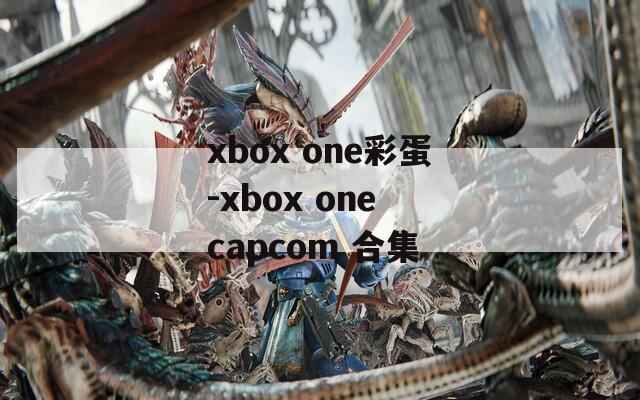 xbox one彩蛋-xbox one capcom 合集