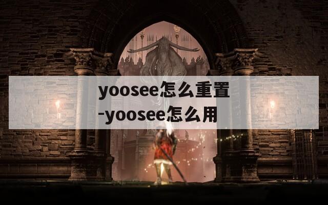 yoosee怎么重置-yoosee怎么用