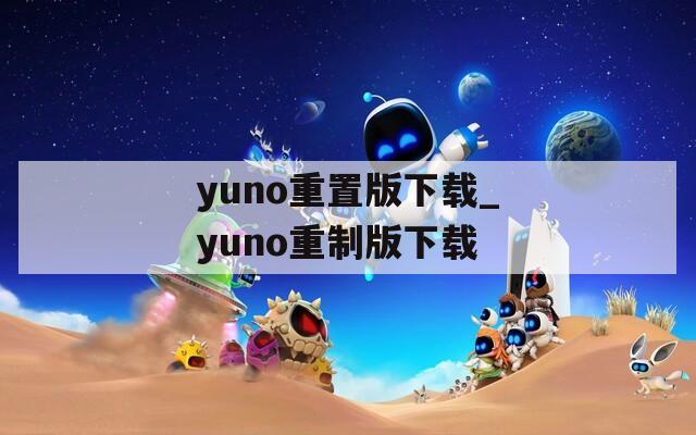 yuno重置版下载_yuno重制版下载