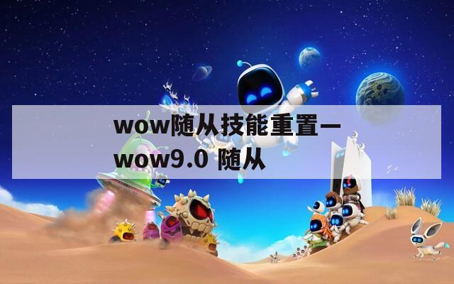 wow随从技能重置—wow9.0 随从