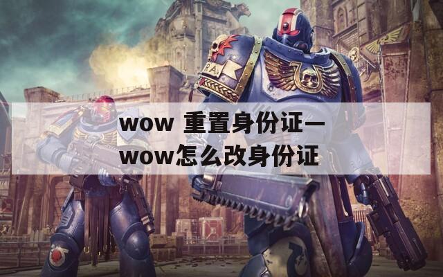 wow 重置身份证—wow怎么改身份证