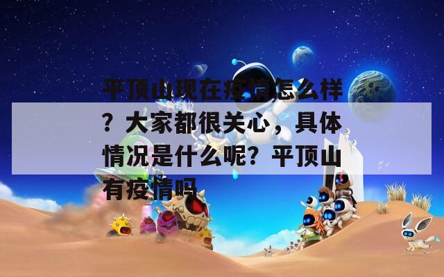 平顶山现在疫情怎么样？大家都很关心，具体情况是什么呢？平顶山有疫情吗