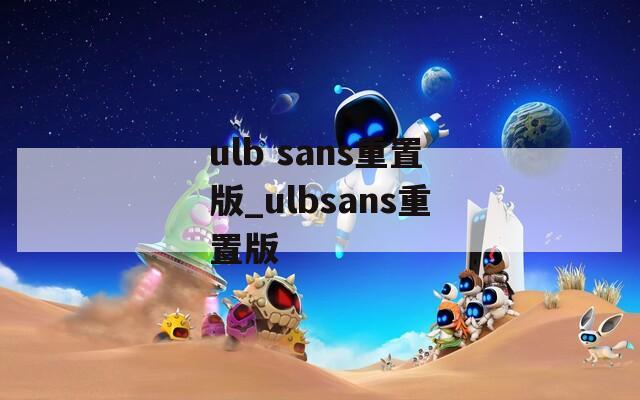 ulb sans重置版_ulbsans重置版