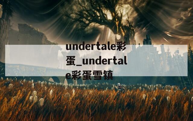 undertale彩蛋_undertale彩蛋雪镇