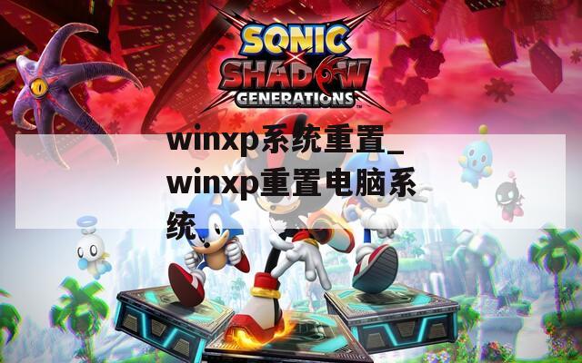 winxp系统重置_winxp重置电脑系统