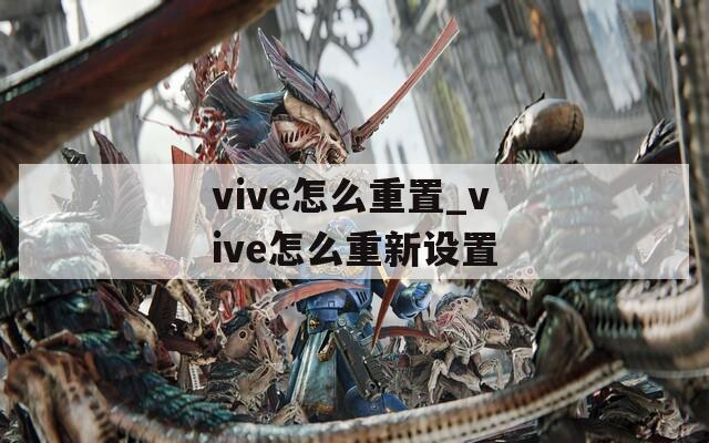 vive怎么重置_vive怎么重新设置