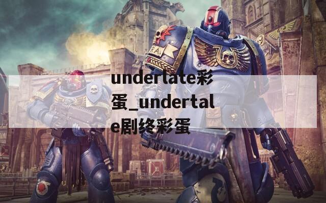 underlate彩蛋_undertale剧终彩蛋