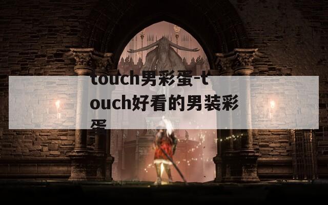 touch男彩蛋-touch好看的男装彩蛋