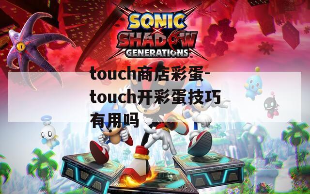 touch商店彩蛋-touch开彩蛋技巧有用吗