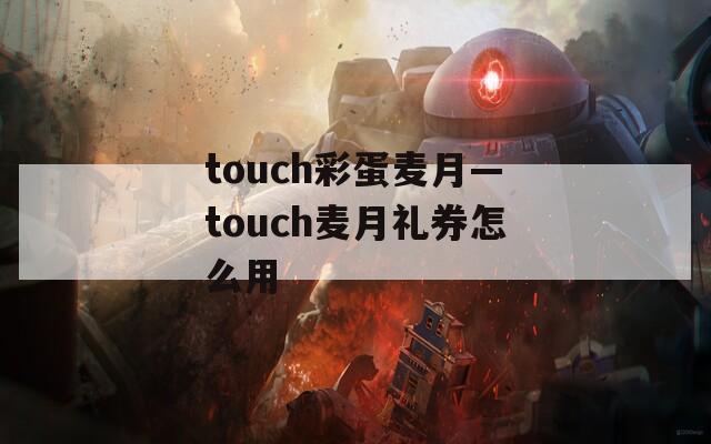 touch彩蛋麦月—touch麦月礼券怎么用