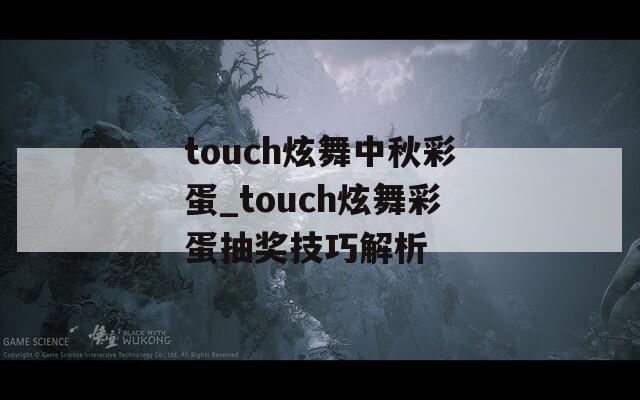 touch炫舞中秋彩蛋_touch炫舞彩蛋抽奖技巧解析