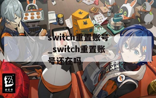 switch重置账号_switch重置账号还在吗