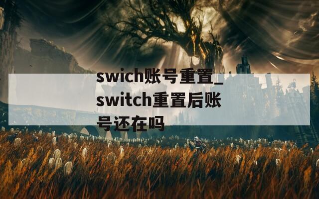 swich账号重置_switch重置后账号还在吗