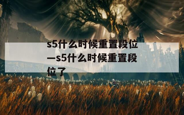 s5什么时候重置段位—s5什么时候重置段位了