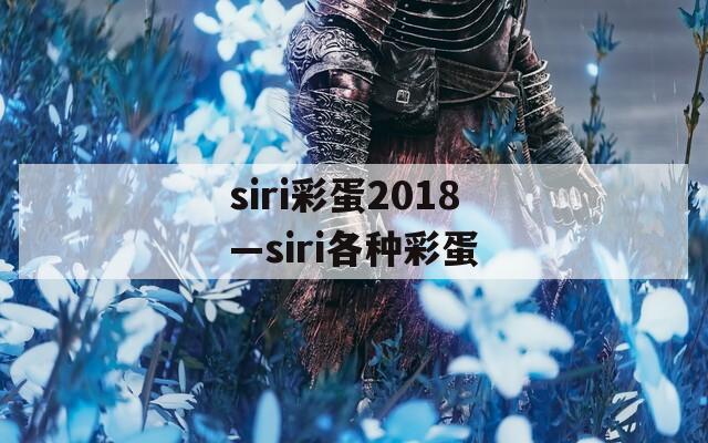 siri彩蛋2018—siri各种彩蛋