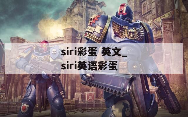 siri彩蛋 英文_siri英语彩蛋