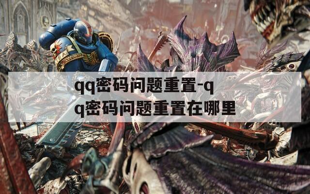 qq密码问题重置-qq密码问题重置在哪里