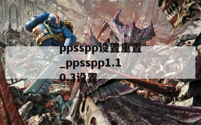 ppsspp设置重置_ppsspp1.10.3设置