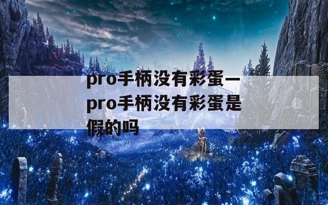 pro手柄没有彩蛋—pro手柄没有彩蛋是假的吗