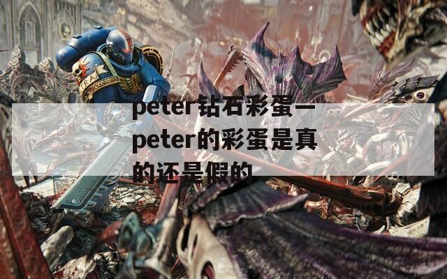 peter钻石彩蛋—peter的彩蛋是真的还是假的