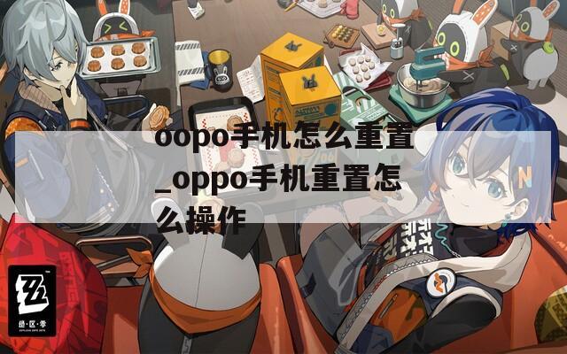 oopo手机怎么重置_oppo手机重置怎么操作